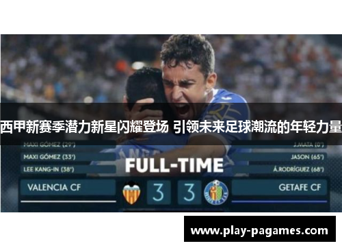 西甲新赛季潜力新星闪耀登场 引领未来足球潮流的年轻力量