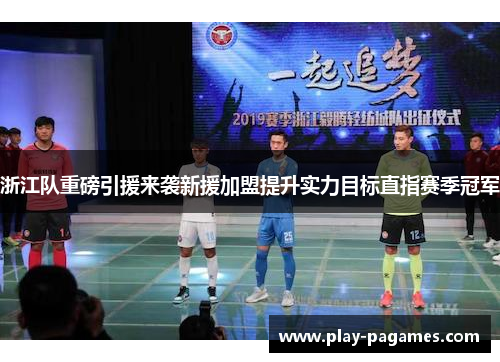 浙江队重磅引援来袭新援加盟提升实力目标直指赛季冠军 浙江队重磅引援来袭新援加盟提升实力目标直指赛季冠军