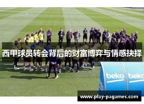 西甲球员转会背后的财富博弈与情感抉择