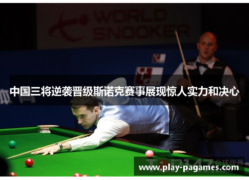 中国三将逆袭晋级斯诺克赛事展现惊人实力和决心 中国三将逆袭晋级斯诺克赛事展现惊人实力和决心