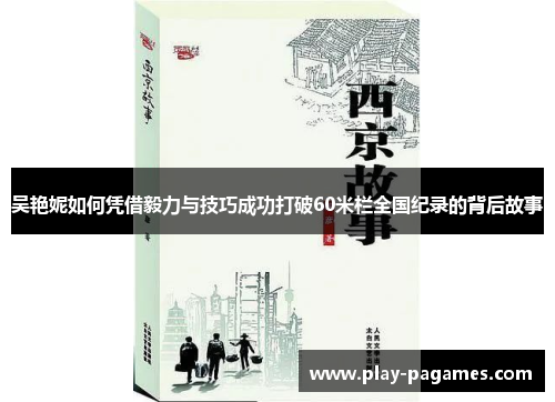 吴艳妮如何凭借毅力与技巧成功打破60米栏全国纪录的背后故事