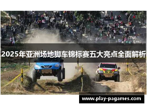 2025年亚洲场地脚车锦标赛五大亮点全面解析 2025年亚洲场地脚车锦标赛五大亮点全面解析