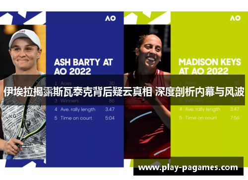 伊埃拉揭露斯瓦泰克背后疑云真相 深度剖析内幕与风波