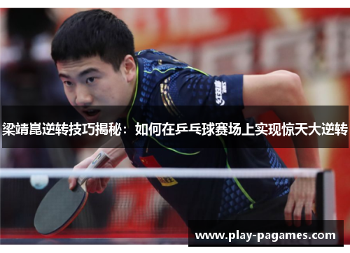 梁靖崑逆转技巧揭秘：如何在乒乓球赛场上实现惊天大逆转