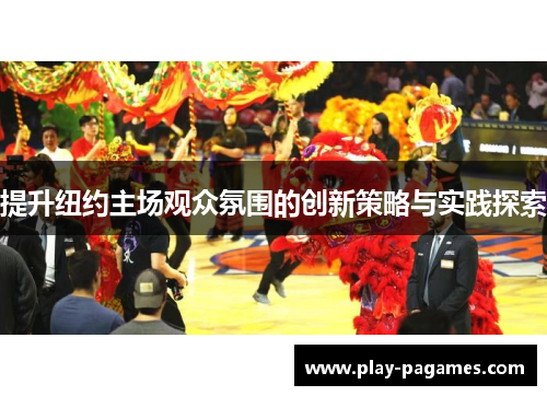 提升纽约主场观众氛围的创新策略与实践探索