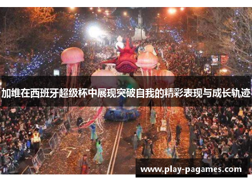 加维在西班牙超级杯中展现突破自我的精彩表现与成长轨迹