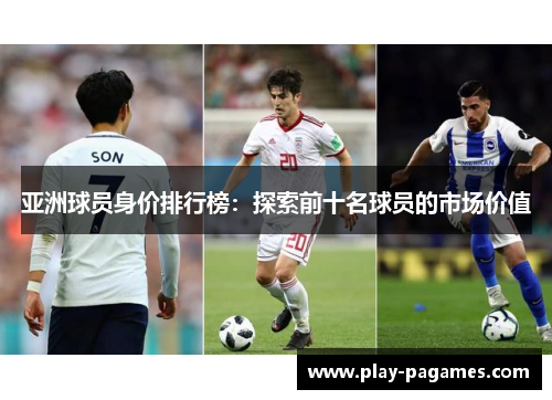 亚洲球员身价排行榜:探索前十名球员的市场价值 亚洲球员身价排行榜:探索前十名球员的市场价值