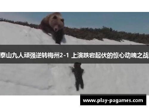 泰山九人顽强逆转梅州2-1 上演跌宕起伏的惊心动魄之战