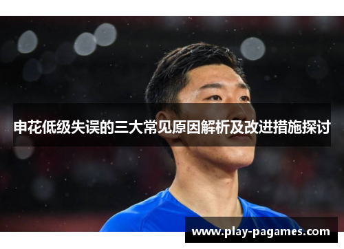 申花低级失误的三大常见原因解析及改进措施探讨