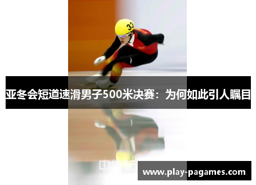 亚冬会短道速滑男子500米决赛:为何如此引人瞩目 亚冬会短道速滑男子500米决赛:为何如此引人瞩目