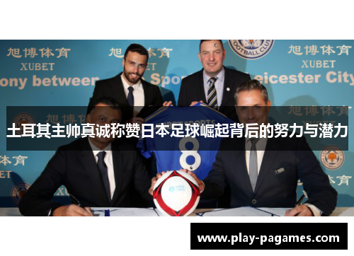 土耳其主帅真诚称赞日本足球崛起背后的努力与潜力