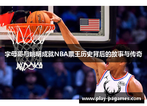 字母哥与姚明成就NBA票王历史背后的故事与传奇 字母哥与姚明成就NBA票王历史背后的故事与传奇