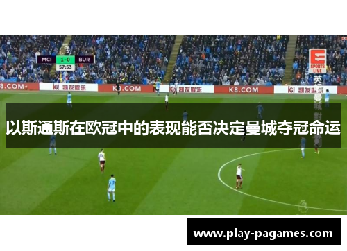 以斯通斯在欧冠中的表现能否决定曼城夺冠命运 以斯通斯在欧冠中的表现能否决定曼城夺冠命运