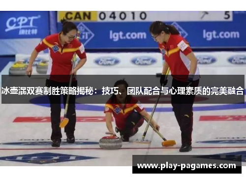 冰壶混双赛制胜策略揭秘：技巧、团队配合与心理素质的完美融合