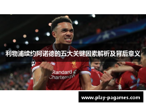 利物浦续约阿诺德的五大关键因素解析及背后意义 利物浦续约阿诺德的五大关键因素解析及背后意义