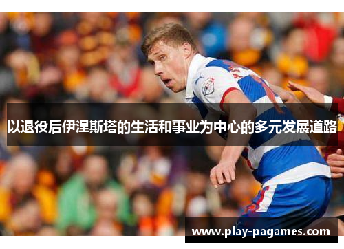 以退役后伊涅斯塔的生活和事业为中心的多元发展道路