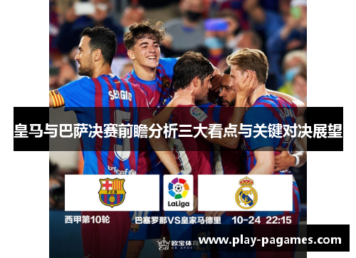 皇马与巴萨决赛前瞻分析三大看点与关键对决展望 皇马与巴萨决赛前瞻分析三大看点与关键对决展望