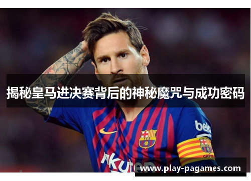 揭秘皇马进决赛背后的神秘魔咒与成功密码