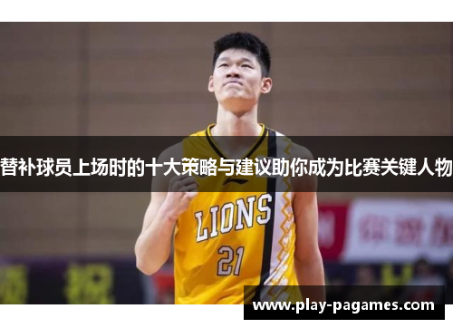 替补球员上场时的十大策略与建议助你成为比赛关键人物 替补球员上场时的十大策略与建议助你成为比赛关键人物