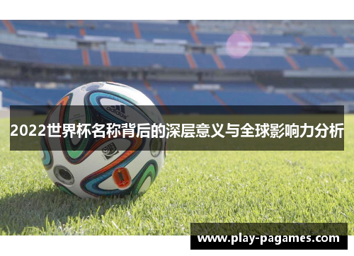 2022世界杯名称背后的深层意义与全球影响力分析 2022世界杯名称背后的深层意义与全球影响力分析