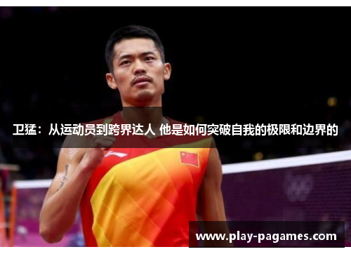 卫猛：从运动员到跨界达人 他是如何突破自我的极限和边界的