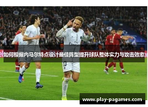 如何根据内马尔特点设计最佳阵型提升球队整体实力与攻击效率
