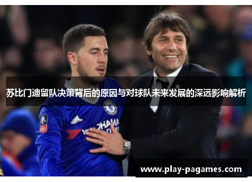 苏比门迪留队决策背后的原因与对球队未来发展的深远影响解析