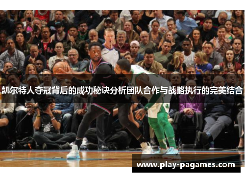 凯尔特人夺冠背后的成功秘诀分析团队合作与战略执行的完美结合 凯尔特人夺冠背后的成功秘诀分析团队合作与战略执行的完美结合