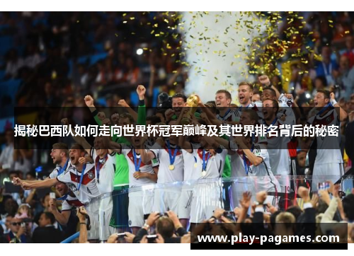 揭秘巴西队如何走向世界杯冠军巅峰及其世界排名背后的秘密