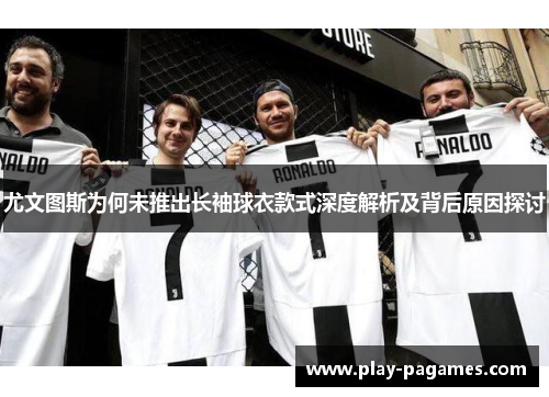 尤文图斯为何未推出长袖球衣款式深度解析及背后原因探讨