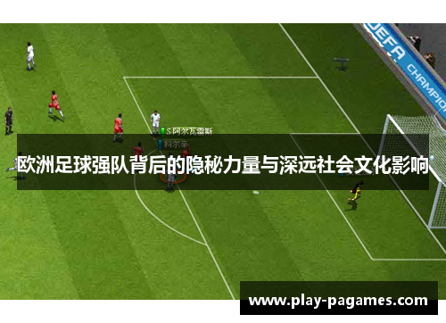 欧洲足球强队背后的隐秘力量与深远社会文化影响 欧洲足球强队背后的隐秘力量与深远社会文化影响