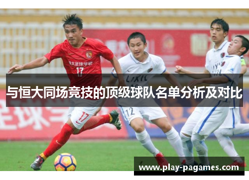 与恒大同场竞技的顶级球队名单分析及对比 与恒大同场竞技的顶级球队名单分析及对比