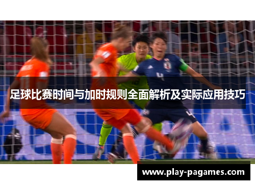 足球比赛时间与加时规则全面解析及实际应用技巧 足球比赛时间与加时规则全面解析及实际应用技巧