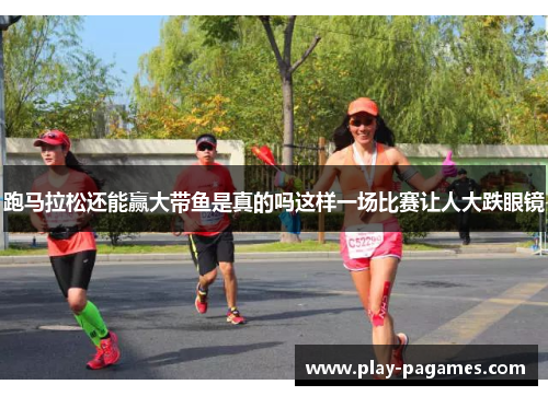 跑马拉松还能赢大带鱼是真的吗这样一场比赛让人大跌眼镜