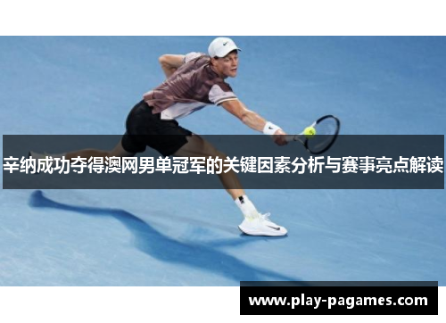 辛纳成功夺得澳网男单冠军的关键因素分析与赛事亮点解读 辛纳成功夺得澳网男单冠军的关键因素分析与赛事亮点解读