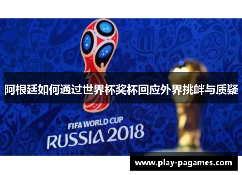 阿根廷如何通过世界杯奖杯回应外界挑衅与质疑 阿根廷如何通过世界杯奖杯回应外界挑衅与质疑