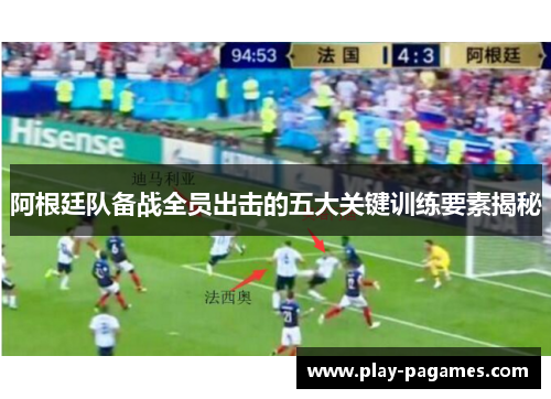 阿根廷队备战全员出击的五大关键训练要素揭秘 阿根廷队备战全员出击的五大关键训练要素揭秘