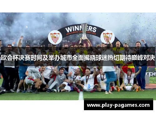 欧会杯决赛时间及举办城市全面揭晓球迷热切期待巅峰对决