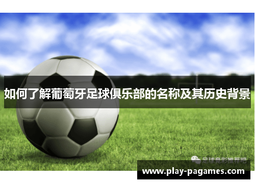 如何了解葡萄牙足球俱乐部的名称及其历史背景