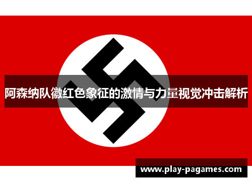 阿森纳队徽红色象征的激情与力量视觉冲击解析 阿森纳队徽红色象征的激情与力量视觉冲击解析