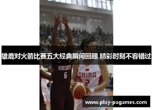 雄鹿对火箭比赛五大经典瞬间回顾 精彩时刻不容错过