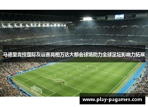 马德里竞技国际友谊赛亮相万达大都会球场助力全球足坛影响力拓展