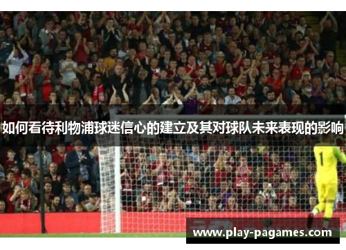 如何看待利物浦球迷信心的建立及其对球队未来表现的影响 如何看待利物浦球迷信心的建立及其对球队未来表现的影响