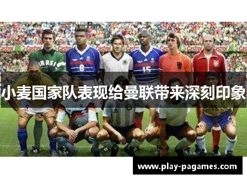 小麦国家队表现给曼联带来深刻印象 小麦国家队表现给曼联带来深刻印象