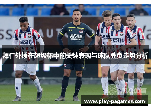 拜仁外援在超级杯中的关键表现与球队胜负走势分析