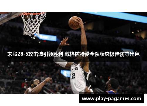 末段28-5攻击波引领胜利 戴格诺特赞全队状态极佳防守出色