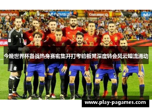 今晚世界杯备战热身赛密集开打考验板凳深度转会风云暗流涌动 今晚世界杯备战热身赛密集开打考验板凳深度转会风云暗流涌动
