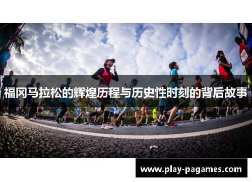 福冈马拉松的辉煌历程与历史性时刻的背后故事 福冈马拉松的辉煌历程与历史性时刻的背后故事