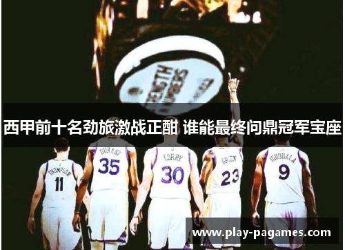 西甲前十名劲旅激战正酣 谁能最终问鼎冠军宝座
