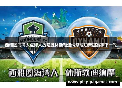 西雅图海湾人点球大战险胜休斯顿迪纳摩成功晋级赛事下一轮